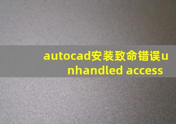 autocad安装致命错误unhandled access